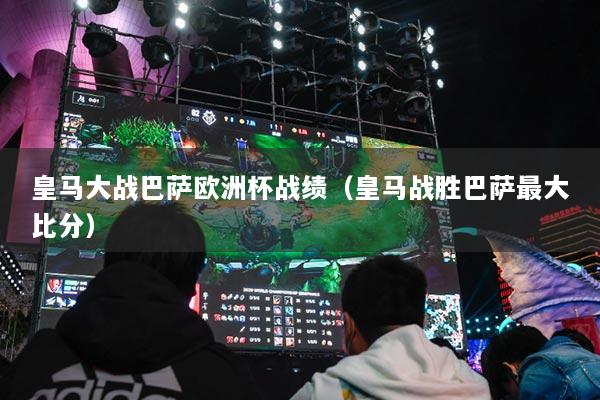 皇马大战巴萨欧洲杯战绩（皇马战胜巴萨最大比分）