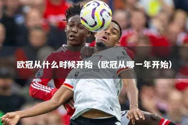 欧冠从什么时候开始（欧冠从哪一年开始）