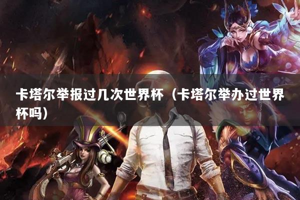 卡塔尔举报过几次世界杯（卡塔尔举办过世界杯吗）