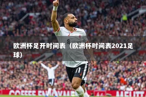 欧洲杯足开时间表（欧洲杯时间表2021足球）