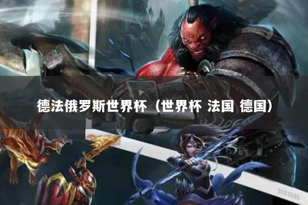 德法俄罗斯世界杯（世界杯 法国 德国）