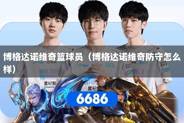 博格达诺维奇篮球员（博格达诺维奇防守怎么样）