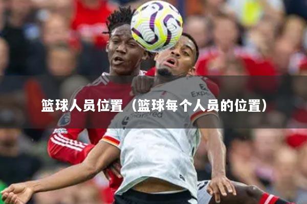 篮球人员位置（篮球每个人员的位置）