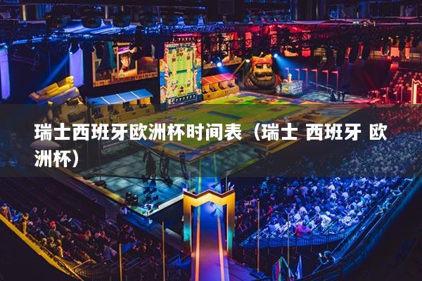 瑞士西班牙欧洲杯时间表（瑞士 西班牙 欧洲杯）
