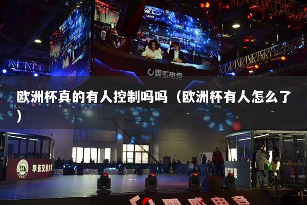 欧洲杯真的有人控制吗吗（欧洲杯有人怎么了）