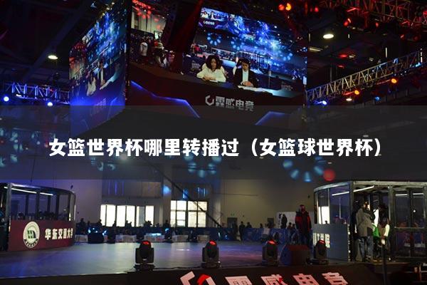 女篮世界杯哪里转播过（女篮球世界杯）