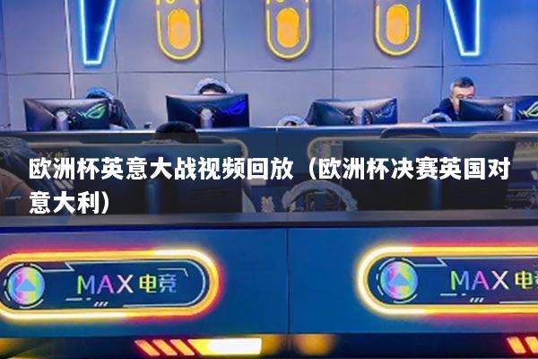 欧洲杯英意大战视频回放（欧洲杯决赛英国对意大利）