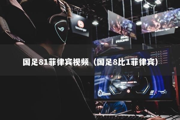 国足81菲律宾视频（国足8比1菲律宾）
