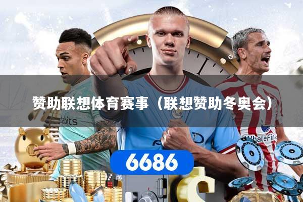 赞助联想体育赛事（联想赞助冬奥会）