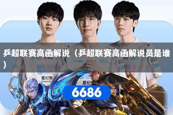 乒超联赛高函解说（乒超联赛高函解说员是谁）