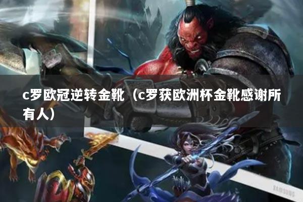 c罗欧冠逆转金靴（c罗获欧洲杯金靴感谢所有人）