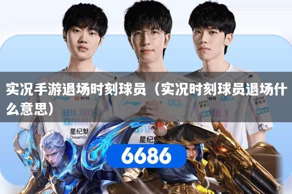 实况手游退场时刻球员（实况时刻球员退场什么意思）