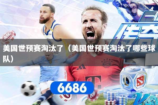 美国世预赛淘汰了(美国世预赛淘汰了哪些球队)