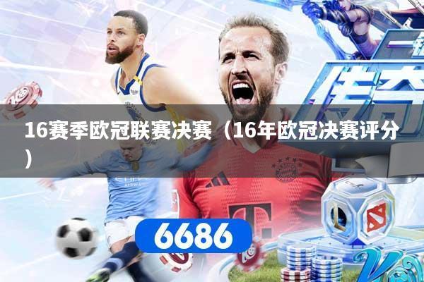 16赛季欧冠联赛决赛（16年欧冠决赛评分）