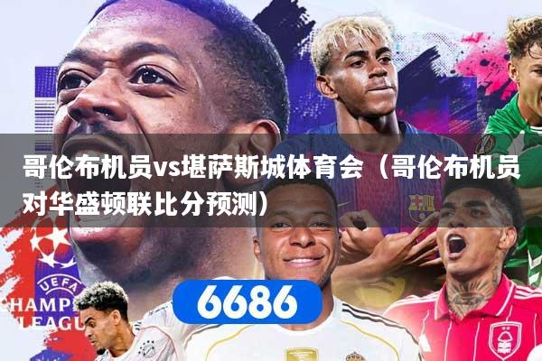 哥伦布机员vs堪萨斯城体育会（哥伦布机员对华盛顿联比分预测）