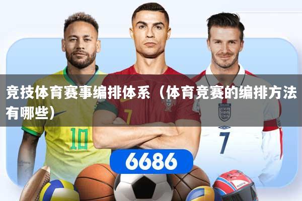 竞技体育赛事编排体系（体育竞赛的编排方法有哪些）