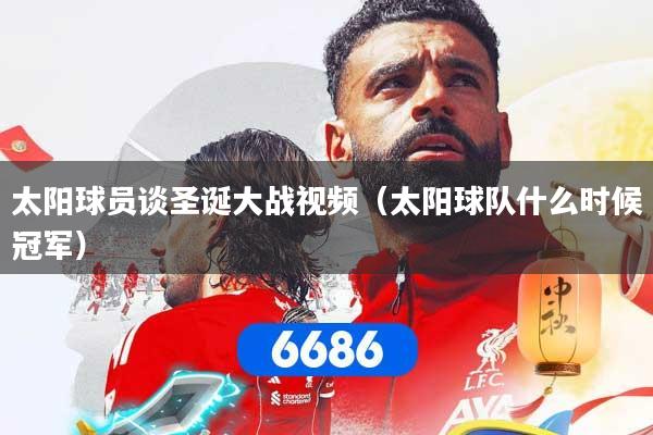 太阳球员谈圣诞大战视频（太阳球队什么时候冠军）