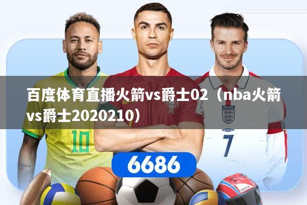 百度体育直播火箭vs爵士02（nba火箭vs爵士2020210）