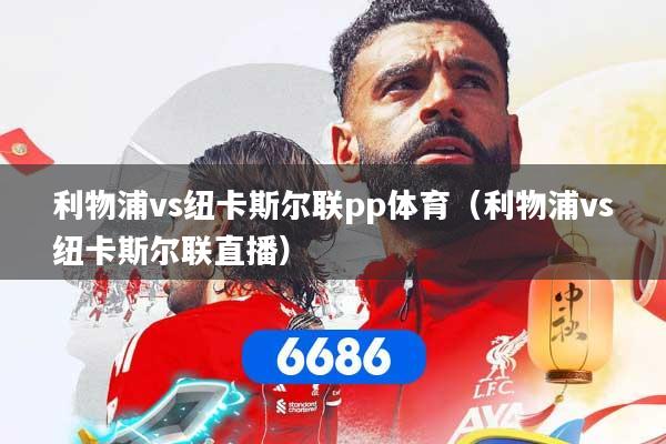利物浦vs纽卡斯尔联pp体育（利物浦vs纽卡斯尔联直播）