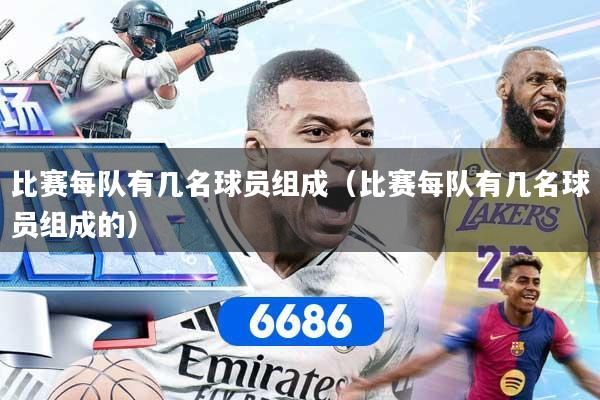 比赛每队有几名球员组成（比赛每队有几名球员组成的）
