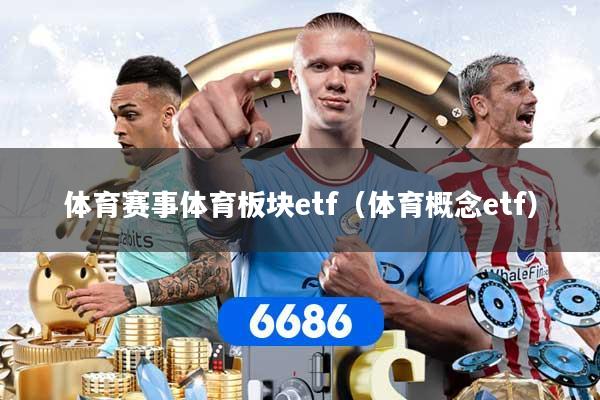 体育赛事体育板块etf（体育概念etf）