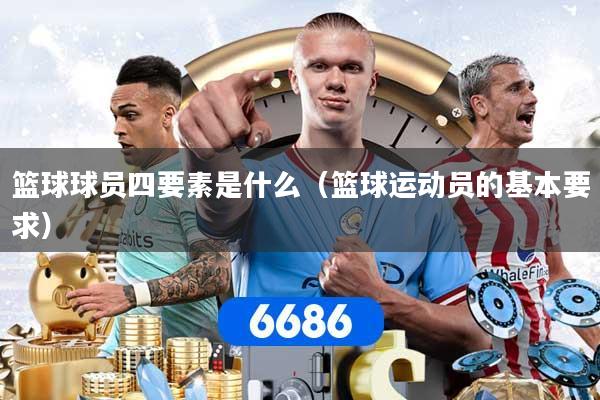 篮球球员四要素是什么(篮球运动员的基本要求)