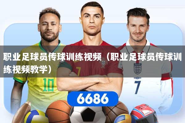 职业足球员传球训练视频（职业足球员传球训练视频教学）