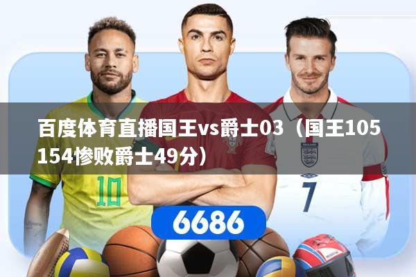 百度体育直播国王vs爵士03（国王105154惨败爵士49分）