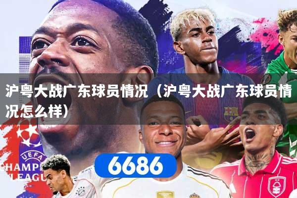 沪粤大战广东球员情况（沪粤大战广东球员情况怎么样）