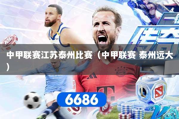 中甲联赛江苏泰州比赛（中甲联赛 泰州远大）