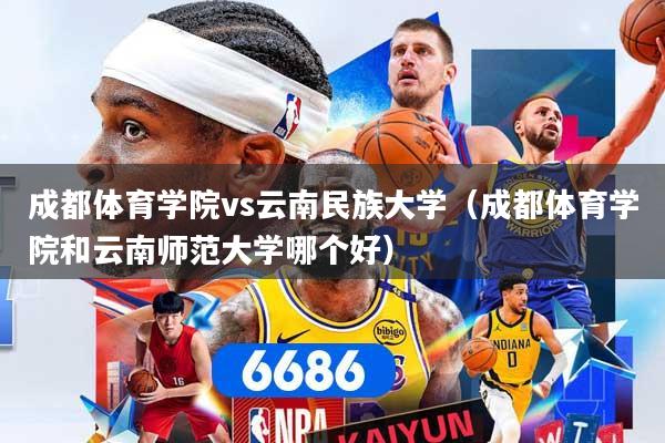 成都体育学院vs云南民族大学(成都体育学院和云南师范大学哪个好)