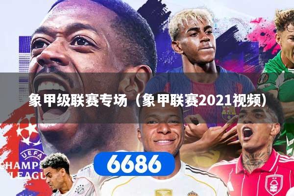 象甲级联赛专场（象甲联赛2021视频）