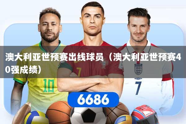 澳大利亚世预赛出线球员（澳大利亚世预赛40强成绩）