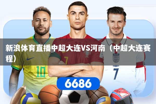 新浪体育直播中超大连VS河南（中超大连赛程）