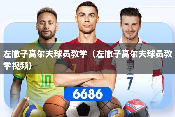 左撇子高尔夫球员教学（左撇子高尔夫球员教学视频）