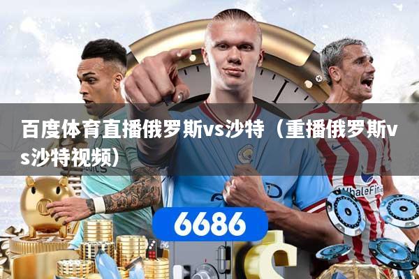 百度体育直播俄罗斯vs沙特（重播俄罗斯vs沙特视频）