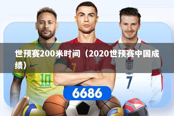 世预赛200米时间（2020世预赛中国成绩）