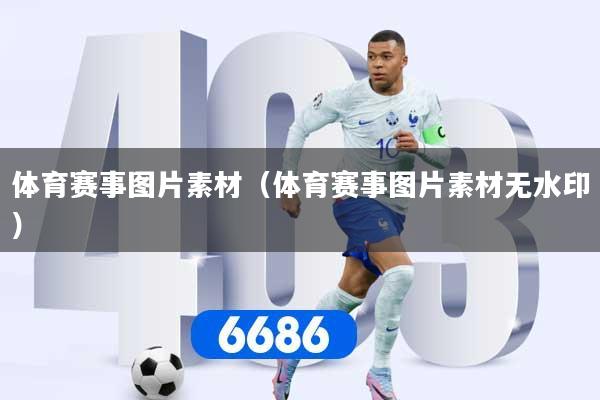 体育赛事图片素材（体育赛事图片素材无水印）