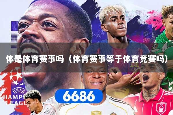 体是体育赛事吗（体育赛事等于体育竞赛吗）