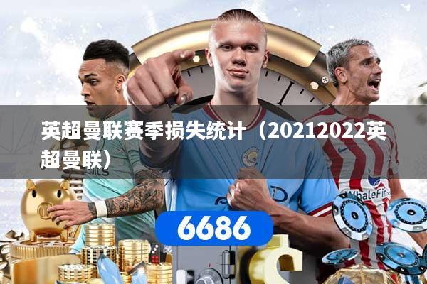 英超曼联赛季损失统计（20212022英超曼联）