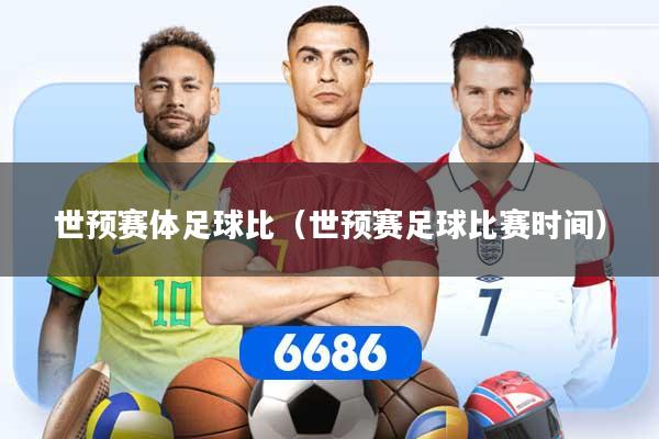详细阅读:世预赛体足球比(世预赛足球比赛时间) 世预赛体足球比(世预赛足球比赛时间)