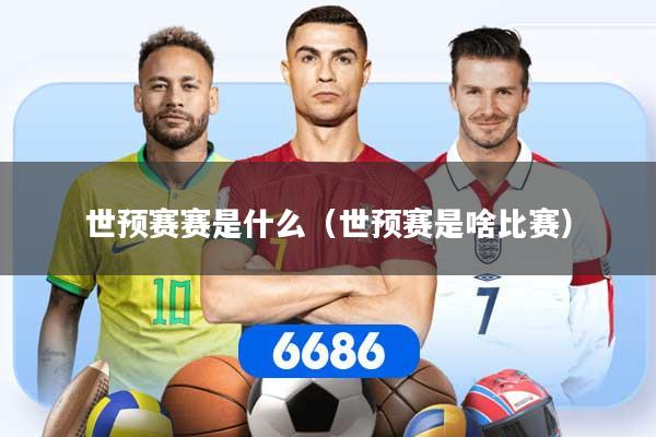 详细阅读:世预赛赛是什么(世预赛是啥比赛) 世预赛赛是什么(世预赛是啥比赛)