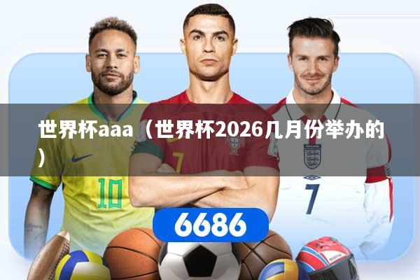 详细阅读:世界杯aaa(世界杯2026几月份举办的) 世界杯aaa(世界杯2026几月份举办的)