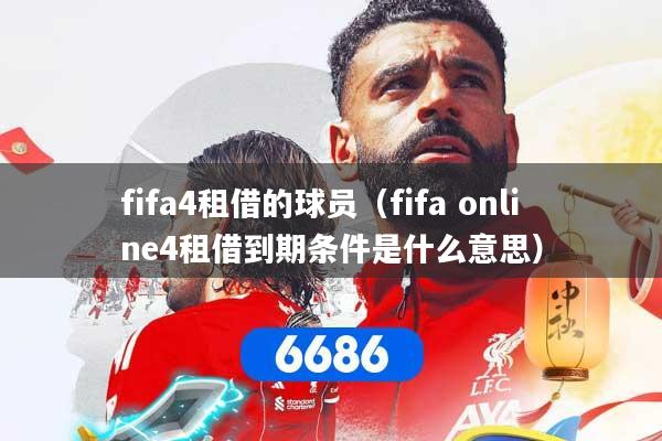 详细阅读:fifa4租借的球员(fifa online4租借到期条件是什么意思) fifa4租借的球员(fifa online4租借到期条件是什么意思)
