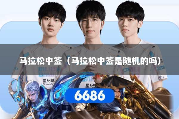 马拉松中签（马拉松中签是随机的吗）