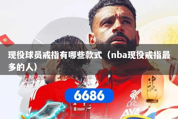 现役球员戒指有哪些款式（nba现役戒指最多的人）
