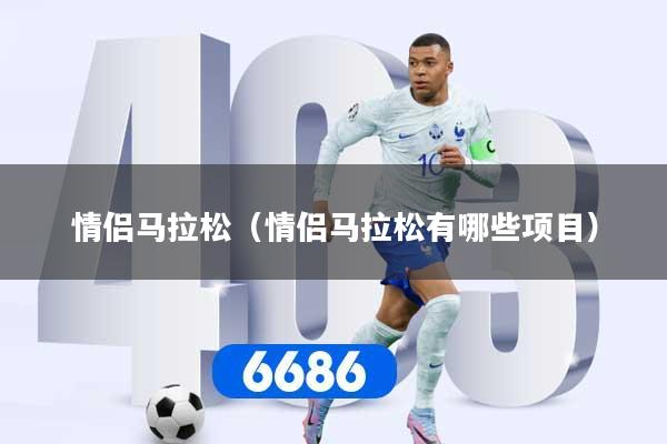 情侣马拉松（情侣马拉松有哪些项目）