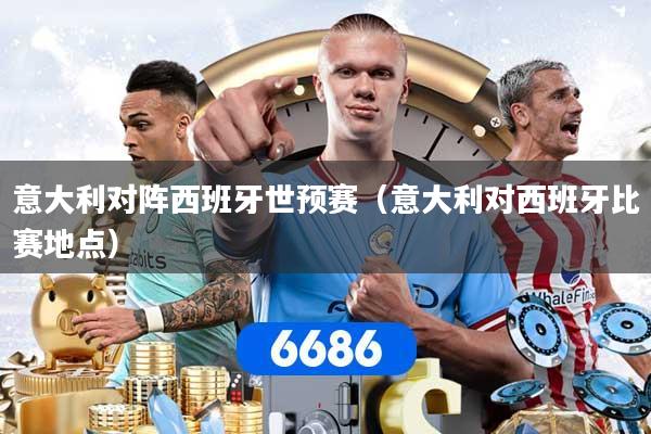 意大利对阵西班牙世预赛（意大利对西班牙比赛地点）