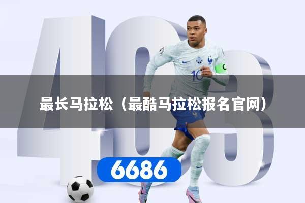 最长马拉松（最酷马拉松报名官网）
