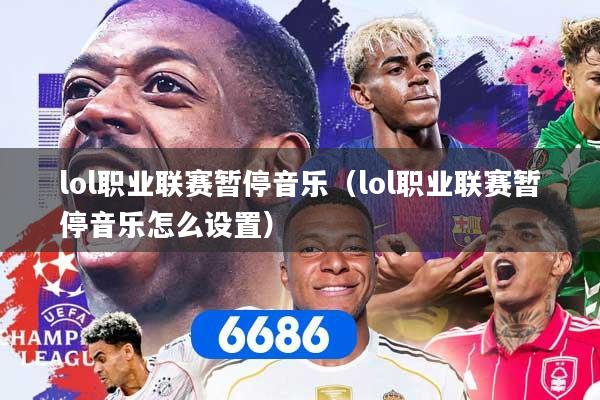 lol职业联赛暂停音乐（lol职业联赛暂停音乐怎么设置）